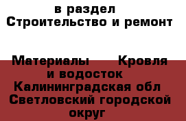  в раздел : Строительство и ремонт » Материалы »  » Кровля и водосток . Калининградская обл.,Светловский городской округ 